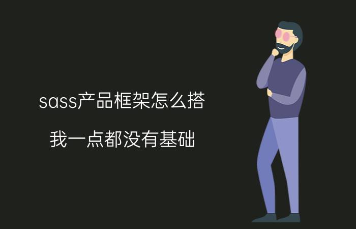 sass产品框架怎么搭 我一点都没有基础，该怎么学习软件开发？